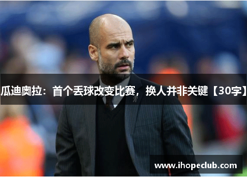 瓜迪奥拉：首个丢球改变比赛，换人并非关键【30字】